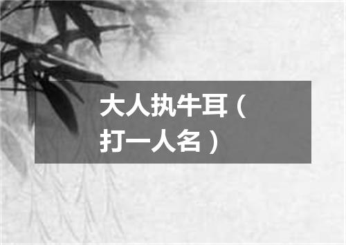 大人执牛耳（打一人名）
