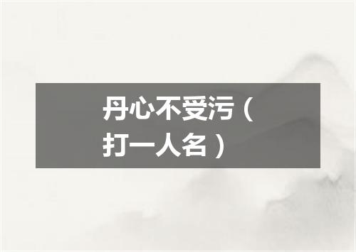 丹心不受污（打一人名）
