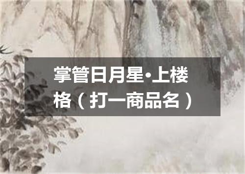 掌管日月星·上楼格（打一商品名）