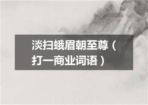 淡扫蛾眉朝至尊（打一商业词语）