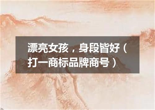 漂亮女孩，身段皆好（打一商标品牌商号）