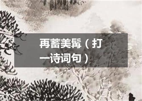 再蓄美髯（打一诗词句）