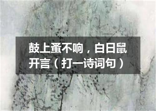 鼓上蚤不响，白日鼠开言（打一诗词句）