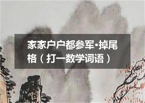 家家户户都参军·掉尾格（打一数学词语）