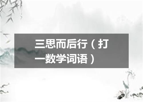 三思而后行（打一数学词语）
