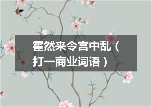 霍然来令宫中乱（打一商业词语）