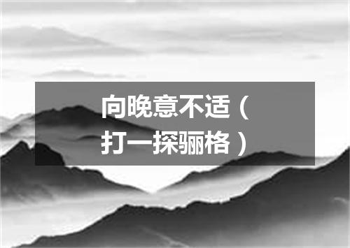 向晚意不适（打一探骊格）