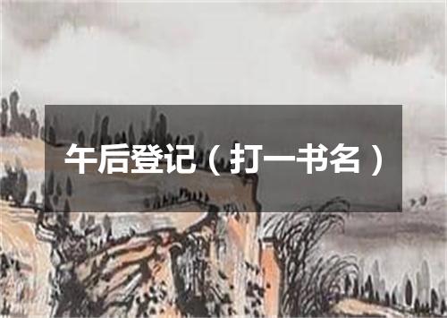 午后登记（打一书名）