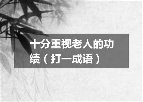 十分重视老人的功绩（打一成语）