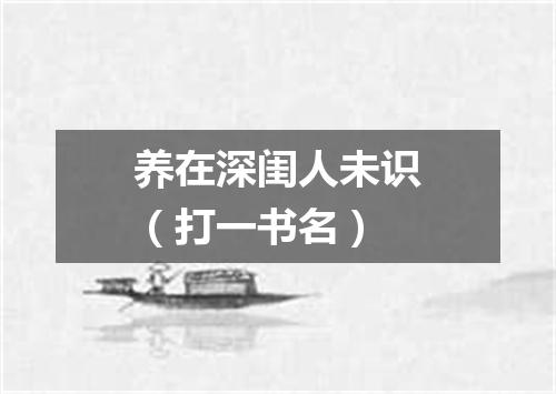 养在深闺人未识（打一书名）
