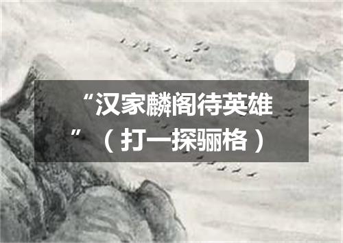 “汉家麟阁待英雄”（打一探骊格）