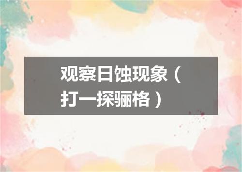 观察日蚀现象（打一探骊格）