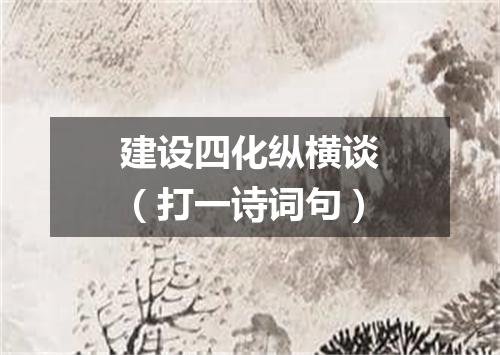 建设四化纵横谈（打一诗词句）