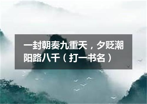一封朝奏九重天，夕贬潮阳路八千（打一书名）