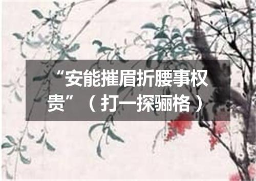 “安能摧眉折腰事权贵”（打一探骊格）