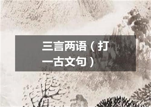 三言两语（打一古文句）