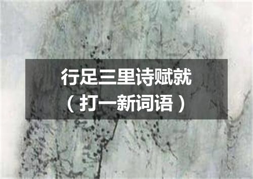 行足三里诗赋就（打一新词语）