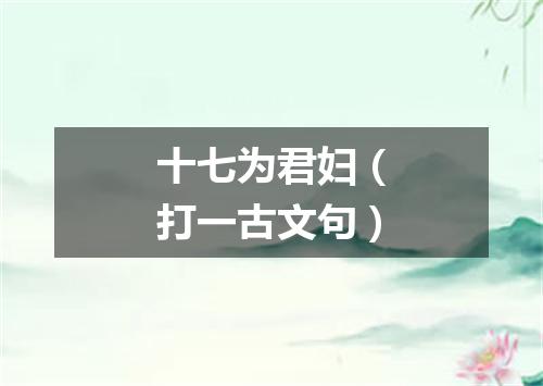 十七为君妇（打一古文句）