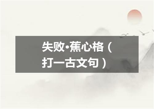 失败·蕉心格（打一古文句）