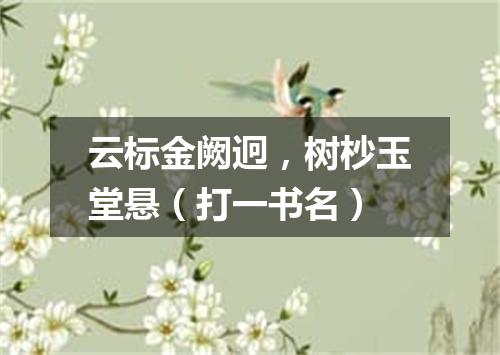 云标金阙迥，树杪玉堂悬（打一书名）