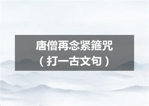 唐僧再念紧箍咒（打一古文句）
