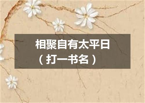 相聚自有太平日（打一书名）
