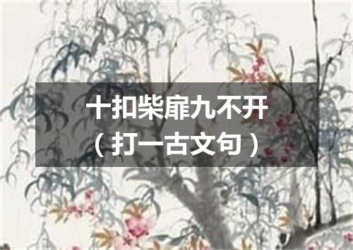 十扣柴扉九不开（打一古文句）
