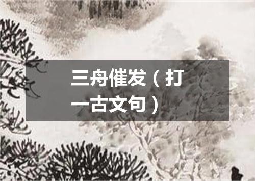 三舟催发（打一古文句）