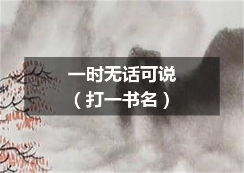 一时无话可说（打一书名）