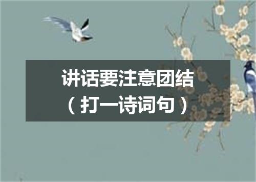 讲话要注意团结（打一诗词句）