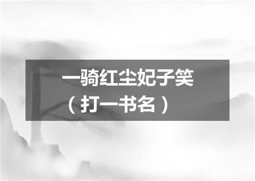 一骑红尘妃子笑（打一书名）