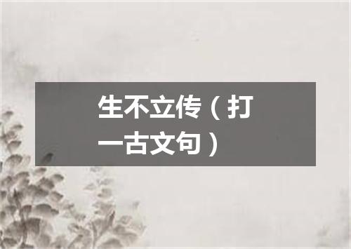 生不立传（打一古文句）