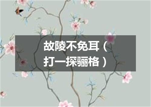 故陵不免耳（打一探骊格）