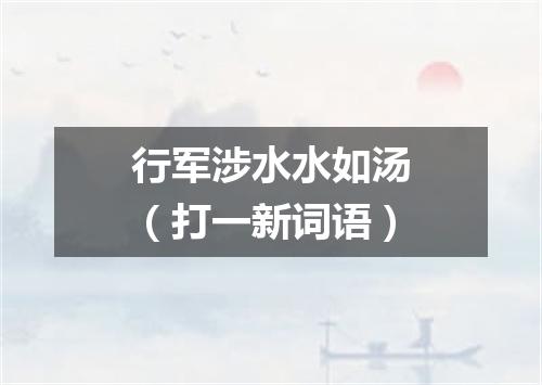 行军涉水水如汤（打一新词语）