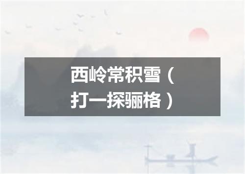 西岭常积雪（打一探骊格）