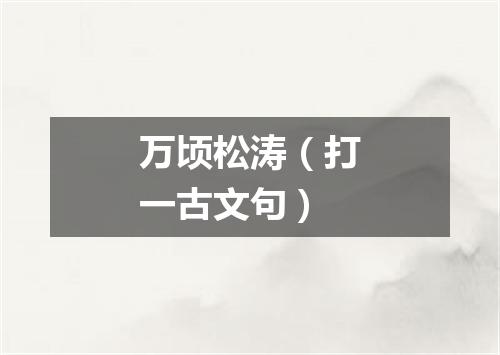 万顷松涛（打一古文句）