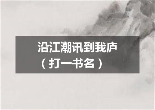 沿江潮讯到我庐（打一书名）