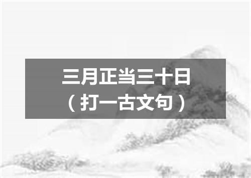 三月正当三十日（打一古文句）