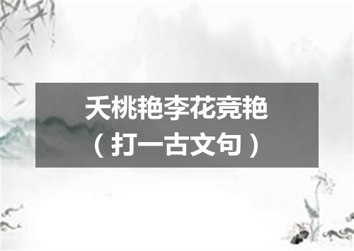 夭桃艳李花竞艳（打一古文句）