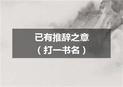 已有推辞之意（打一书名）