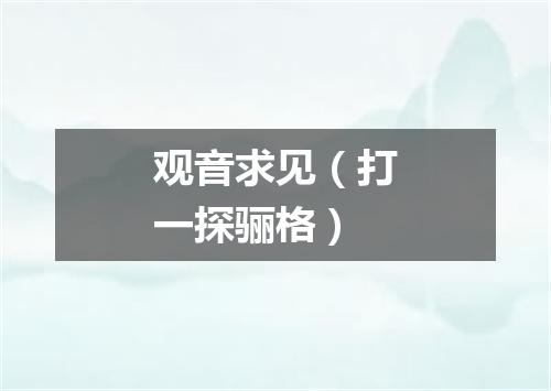 观音求见（打一探骊格）