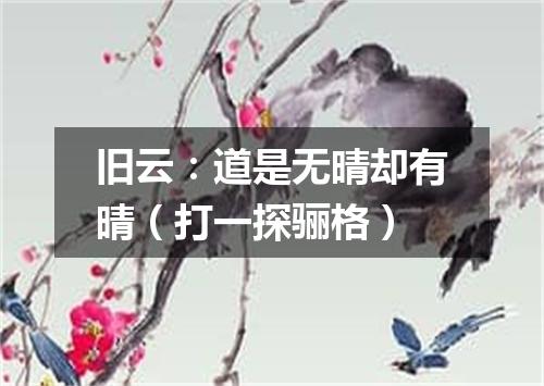 旧云：道是无晴却有晴（打一探骊格）