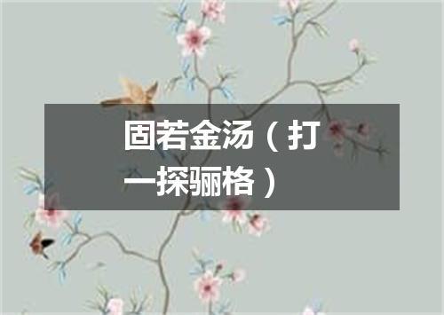 固若金汤（打一探骊格）
