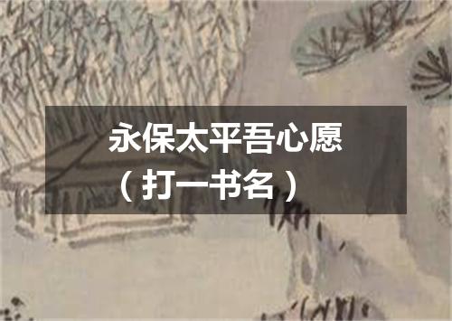 永保太平吾心愿（打一书名）