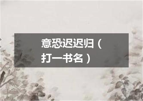 意恐迟迟归（打一书名）