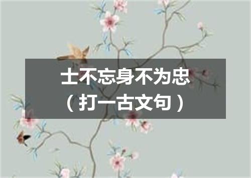 士不忘身不为忠（打一古文句）