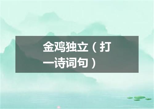 金鸡独立（打一诗词句）