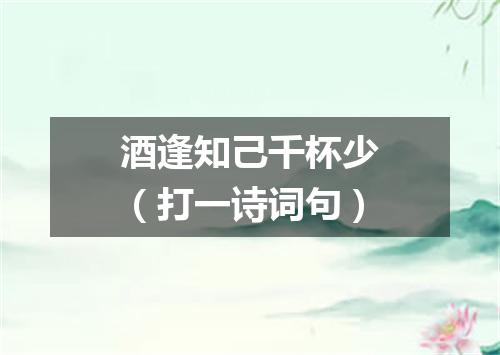 酒逢知己千杯少（打一诗词句）