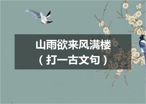 山雨欲来风满楼（打一古文句）