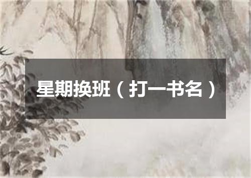 星期换班（打一书名）